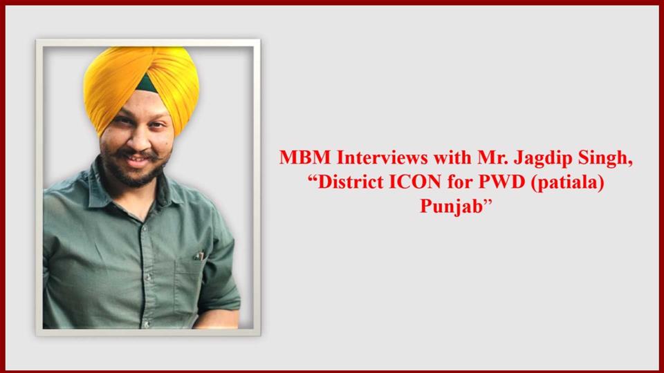 MBM Interviews with Mr. Jagdip Singh,  “District ICON for PWD (patiala) Punjab”